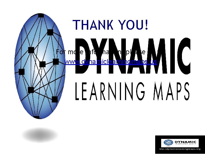 THANK YOU! For more information, please go to: www. dynamiclearningmaps. us 