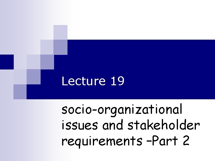 Lecture 19 socio-organizational issues and stakeholder requirements –Part 2 