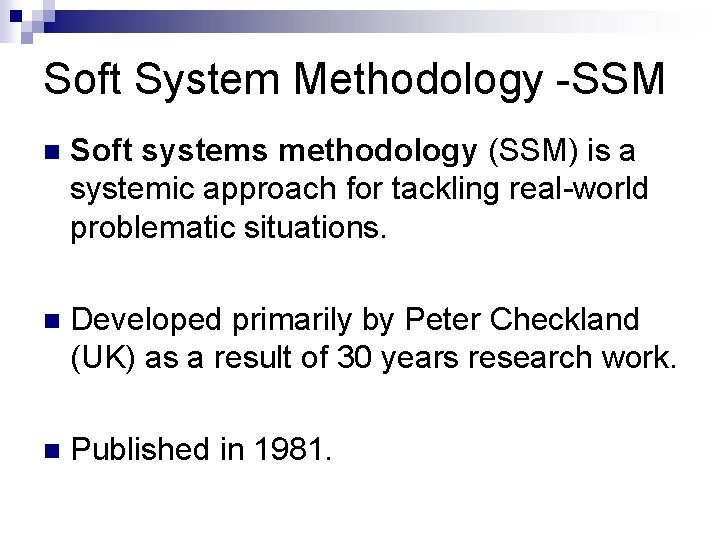 Soft System Methodology -SSM n Soft systems methodology (SSM) is a systemic approach for