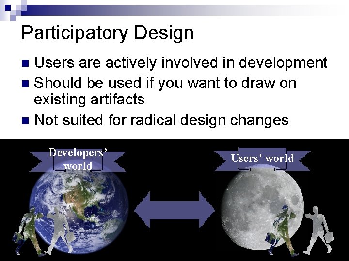 Participatory Design Users are actively involved in development n Should be used if you