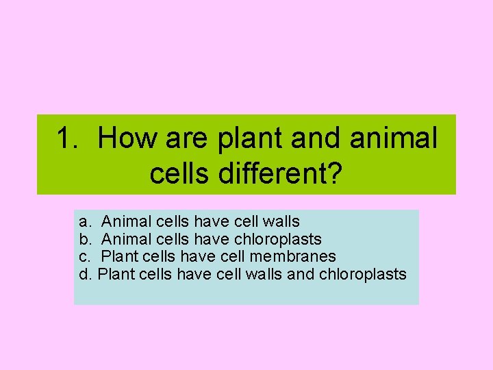 1. How are plant and animal cells different? a. Animal cells have cell walls