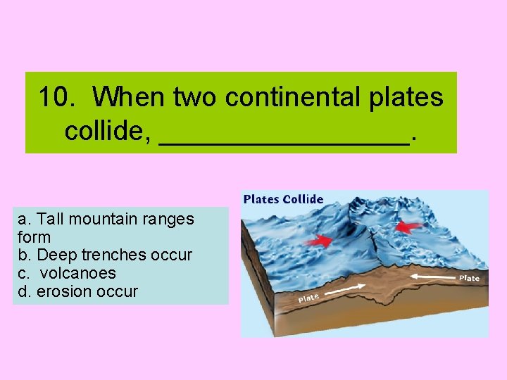 10. When two continental plates collide, ________. a. Tall mountain ranges form b. Deep
