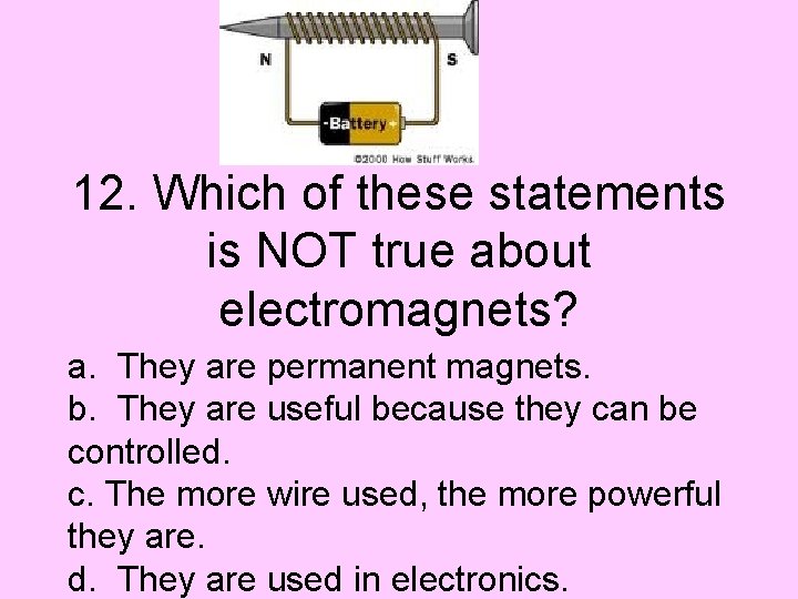 12. Which of these statements is NOT true about electromagnets? a. They are permanent