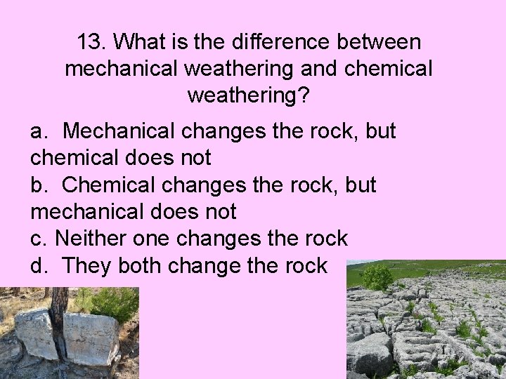 13. What is the difference between mechanical weathering and chemical weathering? a. Mechanical changes