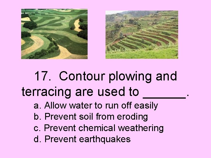 17. Contour plowing and terracing are used to ______. a. Allow water to run