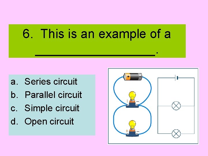 6. This is an example of a _________. a. b. c. d. Series circuit