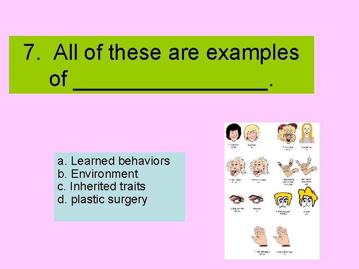 7. All of these are examples of ________. a. Learned behaviors b. Environment c.