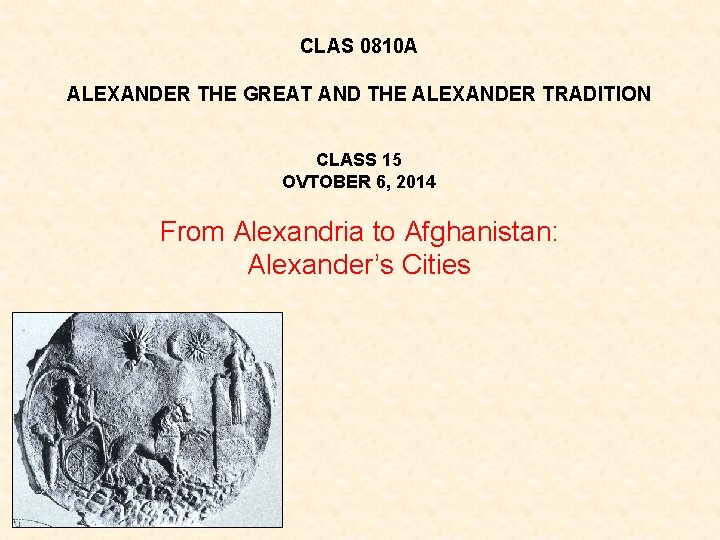 CLAS 0810 A ALEXANDER THE GREAT AND THE ALEXANDER TRADITION CLASS 15 OVTOBER 6,