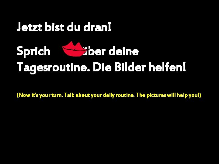 Jetzt bist du dran! Sprich über deine Tagesroutine. Die Bilder helfen! (Now it’s your