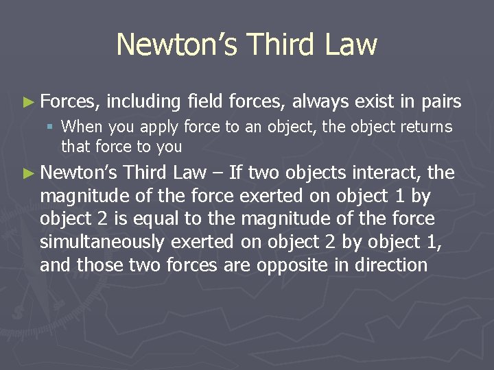 Newton’s Third Law ► Forces, including field forces, always exist in pairs § When