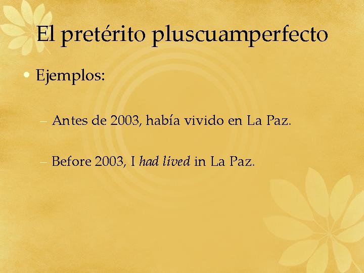 El pretérito pluscuamperfecto • Ejemplos: – Antes de 2003, había vivido en La Paz.