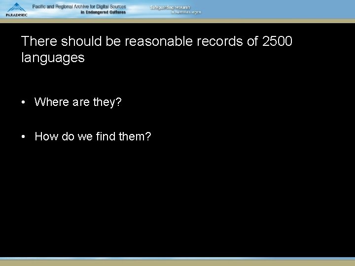 There should be reasonable records of 2500 languages • Where are they? • How