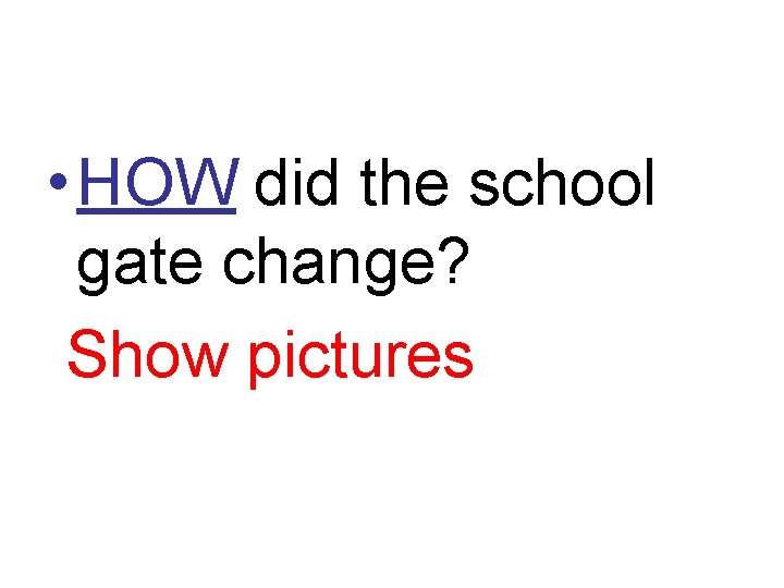  • HOW did the school gate change? Show pictures 