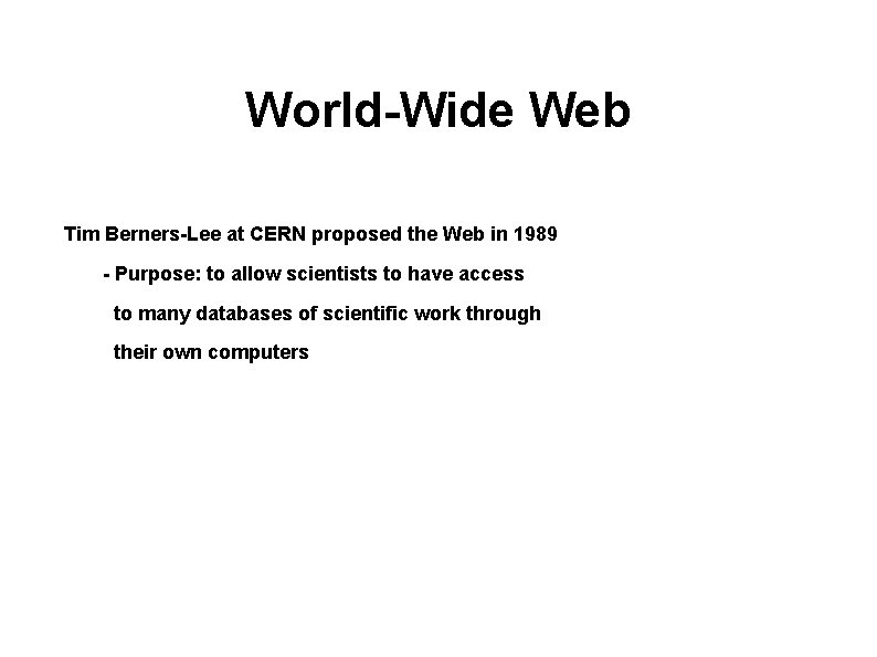World-Wide Web Tim Berners-Lee at CERN proposed the Web in 1989 - Purpose: to