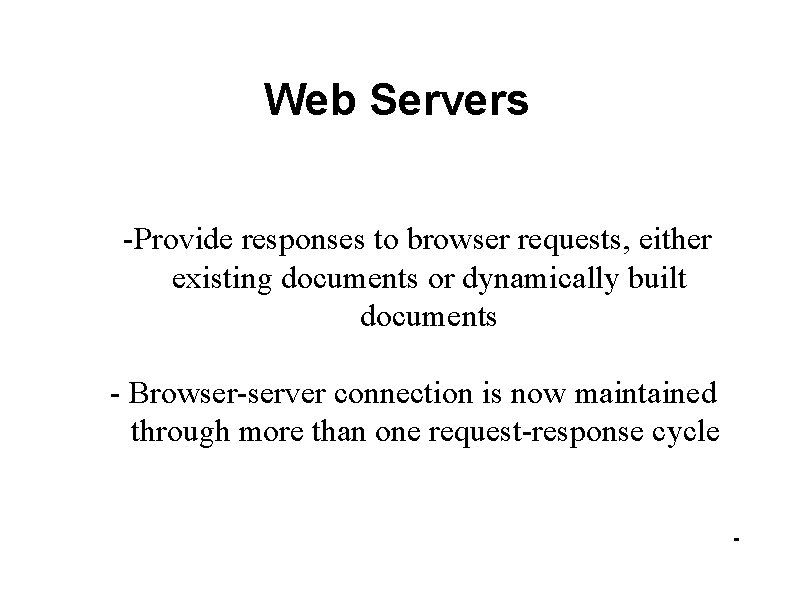 Web Servers -Provide responses to browser requests, either existing documents or dynamically built documents