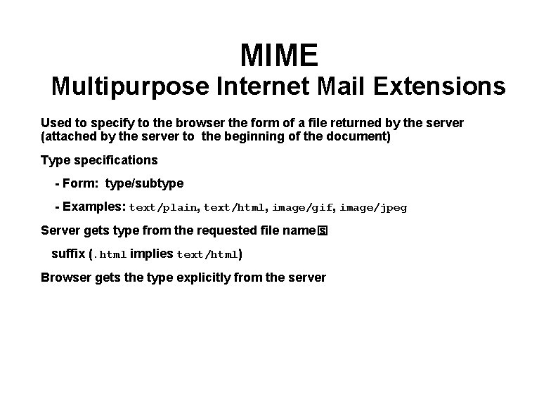 MIME Multipurpose Internet Mail Extensions Used to specify to the browser the form of