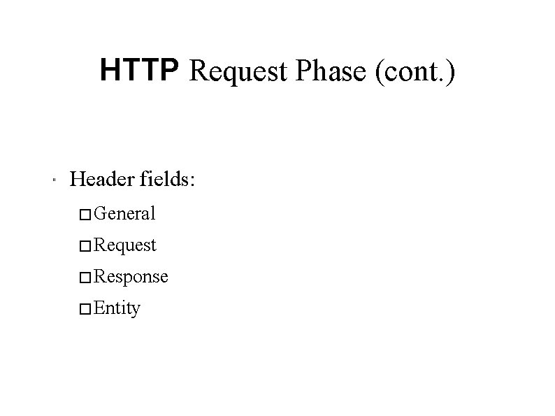 HTTP Request Phase (cont. ) " Header fields: � General � Request � Response