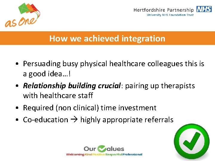 How we achieved integration • Persuading busy physical healthcare colleagues this is a good How we achieved integration • Persuading busy physical healthcare colleagues this is a good