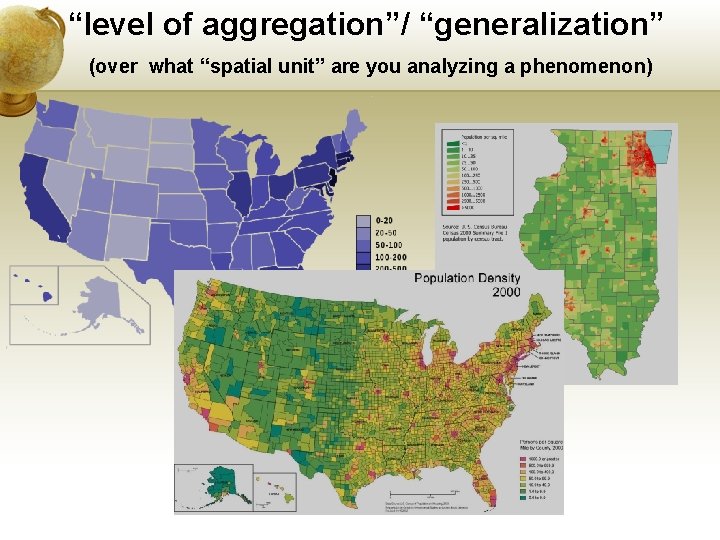 “level of aggregation”/ “generalization” (over what “spatial unit” are you analyzing a phenomenon) 