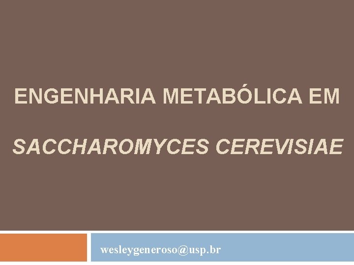 ENGENHARIA METABÓLICA EM SACCHAROMYCES CEREVISIAE wesleygeneroso@usp. br 