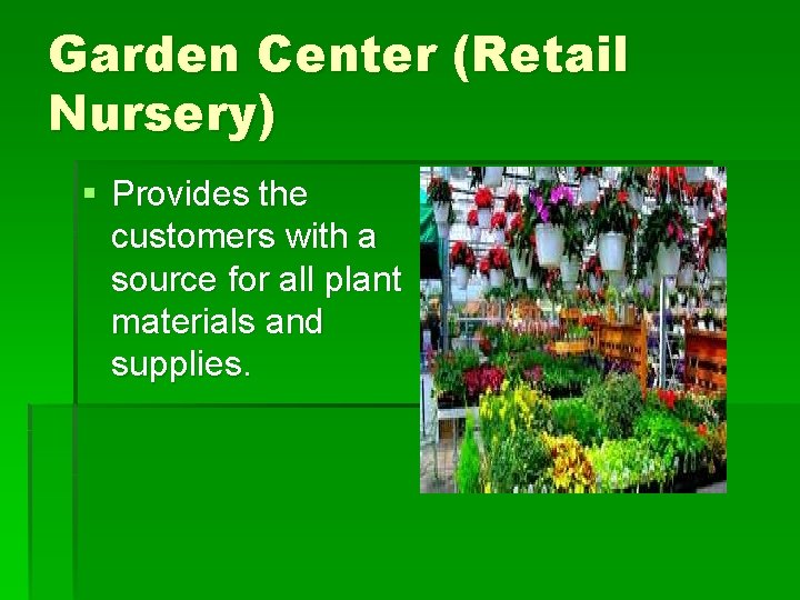 Garden Center (Retail Nursery) § Provides the customers with a source for all plant