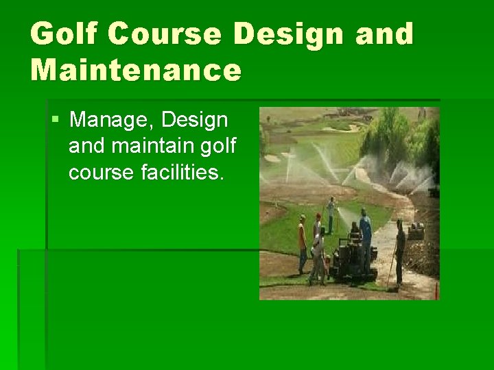 Golf Course Design and Maintenance § Manage, Design and maintain golf course facilities. 