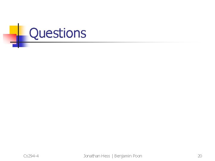 Questions Cs 294 -4 Jonathan Hess | Benjamin Poon 20 