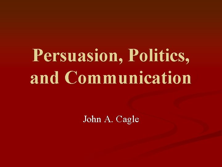 Persuasion, Politics, and Communication John A. Cagle 