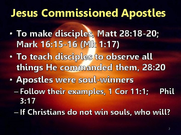 Jesus Commissioned Apostles • To make disciples, Matt 28: 18 -20; Mark 16: 15