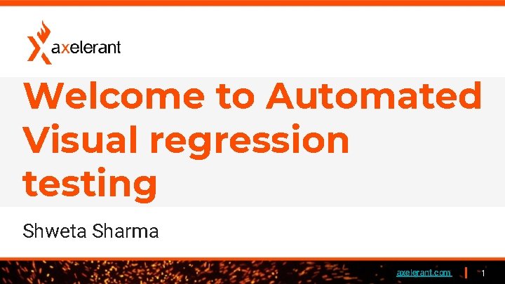 Welcome to Automated Visual regression testing Shweta Sharma axelerant. com 1 