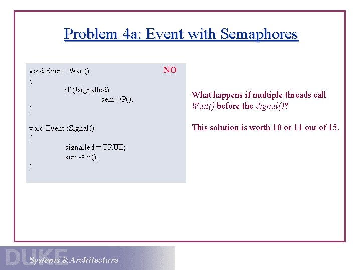 Problem 4 a: Event with Semaphores void Event: : Wait() { if (!signalled) sem->P();