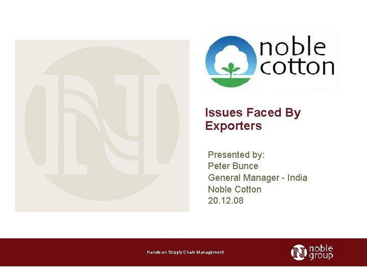 Issues Faced By Exporters Presented by: Peter Bunce General Manager - India Noble Cotton