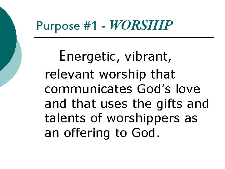 Purpose #1 - WORSHIP Energetic, vibrant, relevant worship that communicates God’s love and that
