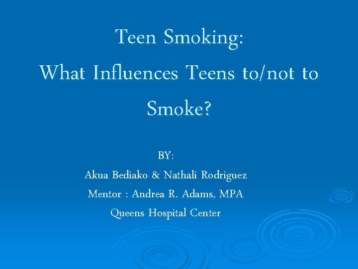 Teen Smoking: What Influences Teens to/not to Smoke? BY: Akua Bediako & Nathali Rodriguez