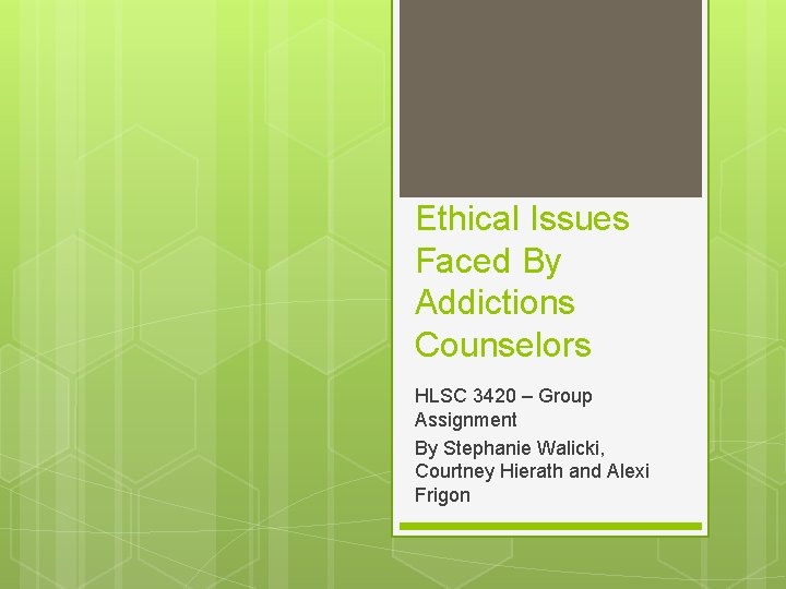 Ethical Issues Faced By Addictions Counselors HLSC 3420 – Group Assignment By Stephanie Walicki,