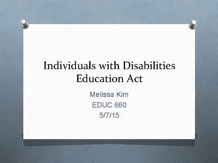 Individuals with Disabilities Education Act Melissa Kim EDUC 660 5/7/15 