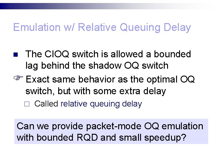 Emulation w/ Relative Queuing Delay The CIOQ switch is allowed a bounded lag behind