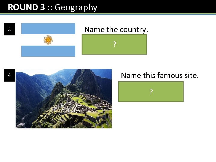 ROUND 3 : : Geography 3 4 Name the country. Argentina ? Name this