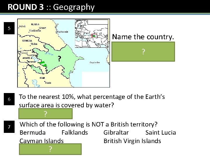 ROUND 3 : : Geography 5 ? 6 7 Name the country. Azerbaijan ?