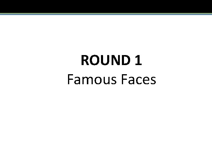 ROUND 1 Famous Faces 