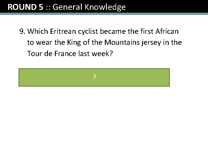 ROUND 5 : : General Knowledge 9. Which Eritrean cyclist became the first African