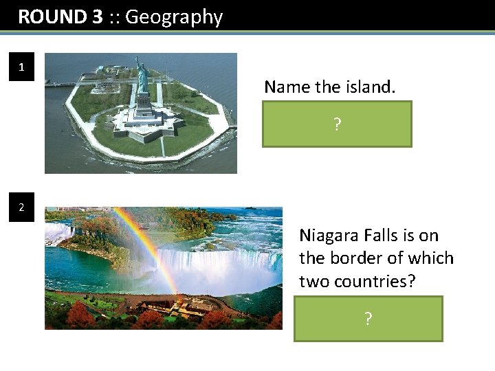 ROUND 3 : : Geography 1 Name the island. Liberty Island ? 2 Niagara