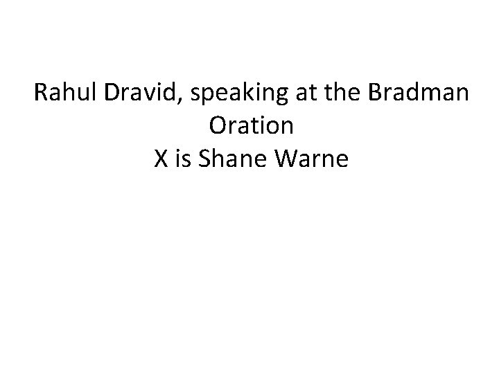 Rahul Dravid, speaking at the Bradman Oration X is Shane Warne 