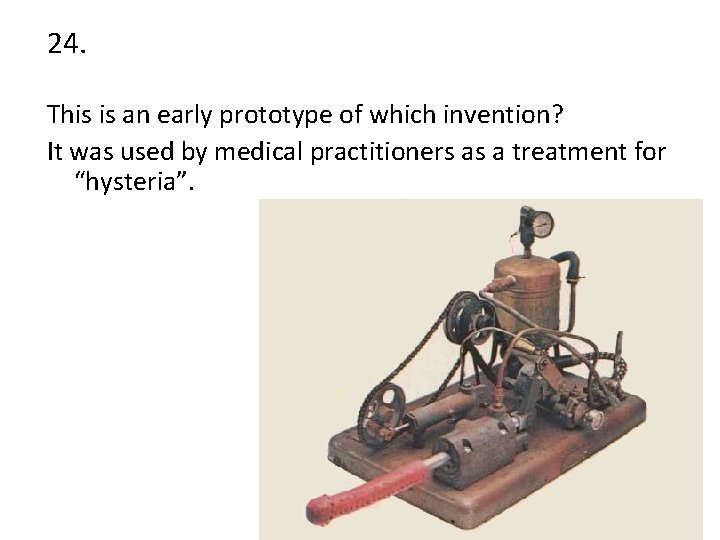 24. This is an early prototype of which invention? It was used by medical