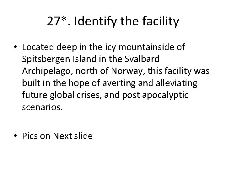 27*. Identify the facility • Located deep in the icy mountainside of Spitsbergen Island