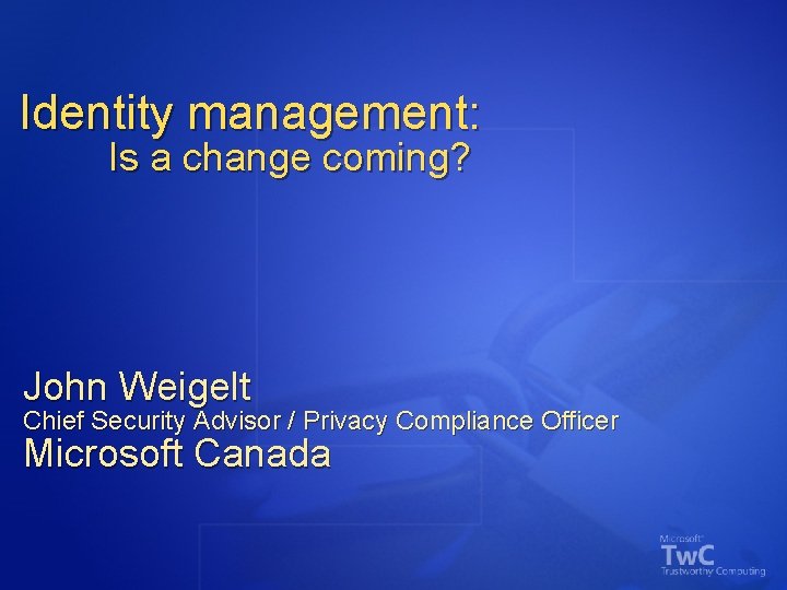 Identity management: Is a change coming? John Weigelt Chief Security Advisor / Privacy Compliance