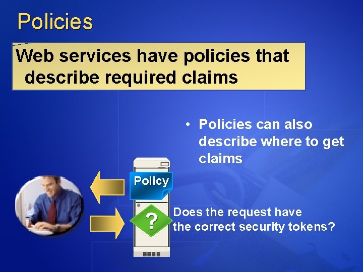 Policies Web services have policies that describe required claims • Policies can also describe