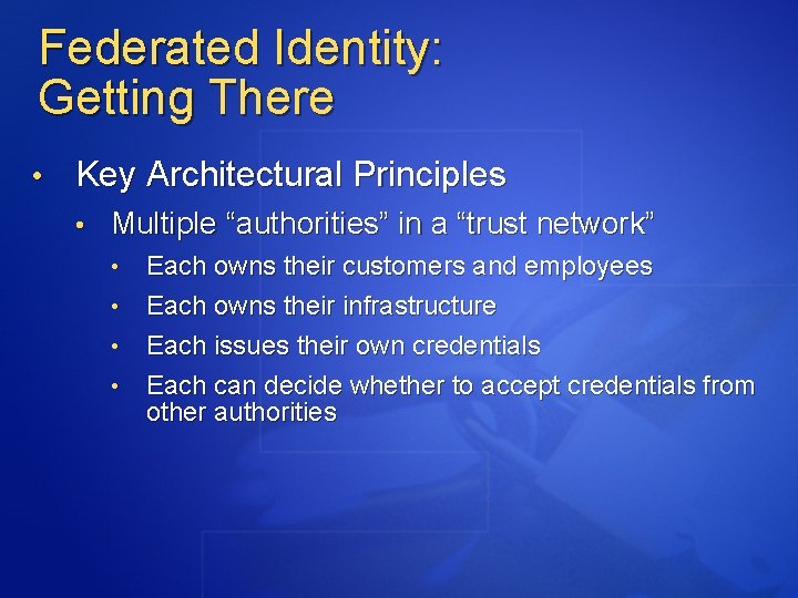 Federated Identity: Getting There • Key Architectural Principles • Multiple “authorities” in a “trust