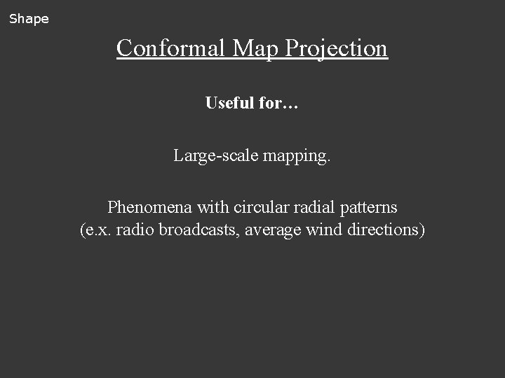 Shape Conformal Map Projection Useful for… Large-scale mapping. Phenomena with circular radial patterns (e.