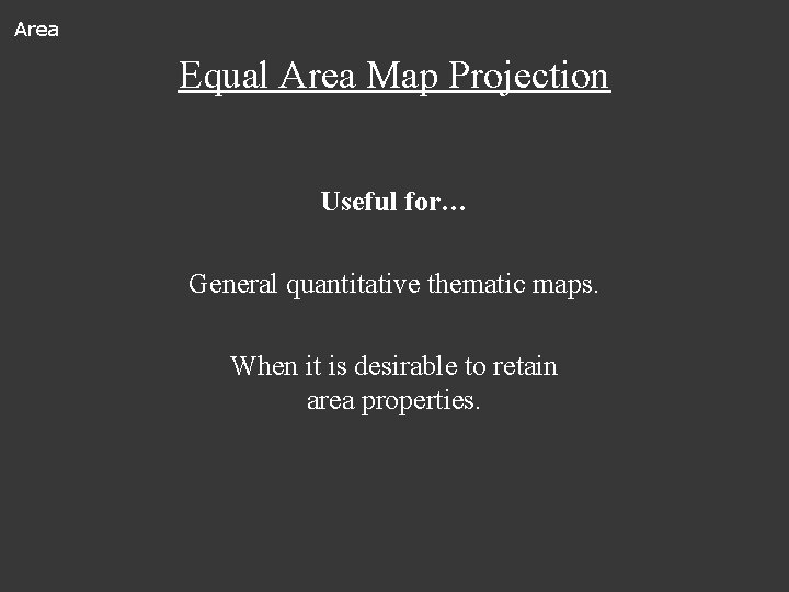 Area Equal Area Map Projection Useful for… General quantitative thematic maps. When it is